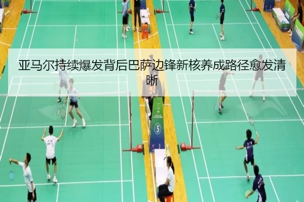 亚马尔持续爆发背后巴萨边锋新核养成路径愈发清晰