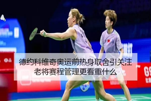 德约科维奇奥运前热身取舍引关注 老将赛程管理更看重什么